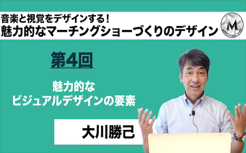 【音楽と視覚をデザインする！-魅力的なマーチングショーづくりのデザイン-】〜第4回 魅力的なビジュアルデザインの要素〜（大川勝己）