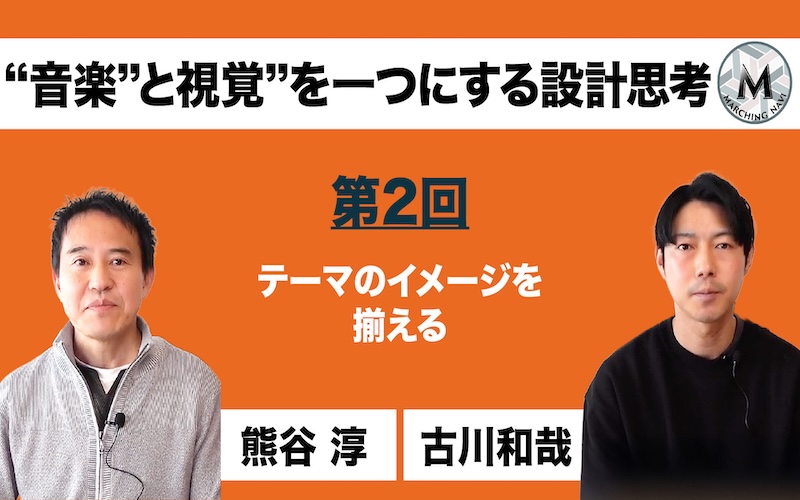 【“音楽”と視覚”を一つにする設計思考】〜第2回 テーマのイメージを揃える〜（熊谷 淳・古川 和哉編）
