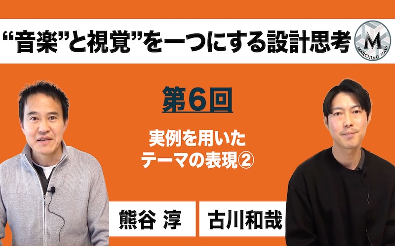 【“音楽”と視覚”を一つにする設計思考】〜第6回 実例を用いたテーマの表現②〜（熊谷 淳・古川 和哉編）