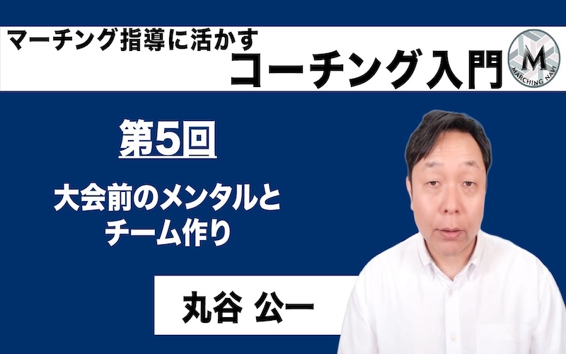 【マーチング指導に活かすコーチング入門】〜第5回 大会前のメンタルとチーム作り〜（丸谷 公一編）
